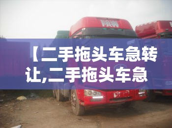 【二手拖头车急转让,二手拖头车急转让平板13米】 【二手拖头车急转让,二手拖头车急转让平板13米】