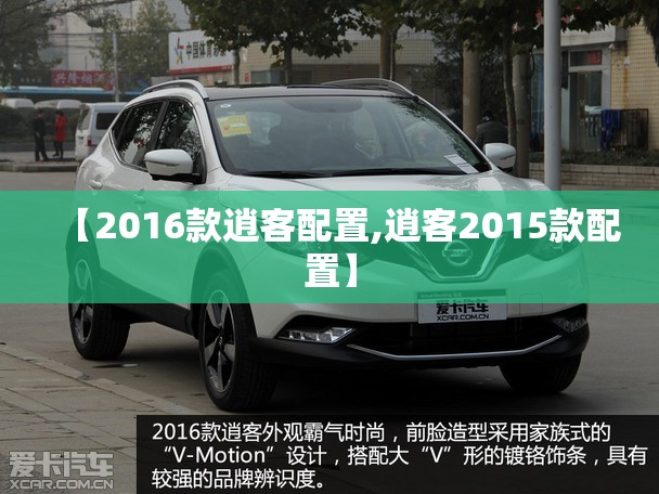 【2016款逍客配置,逍客2015款配置】 【2016款逍客配置,逍客2015款配置】