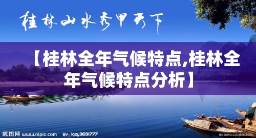 【桂林全年气候特点,桂林全年气候特点分析】 【桂林全年气候特点,桂林全年气候特点分析】
