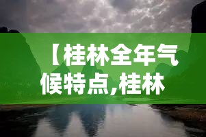 【桂林全年气候特点,桂林全年气候特点分析】 【桂林全年气候特点,桂林全年气候特点分析】