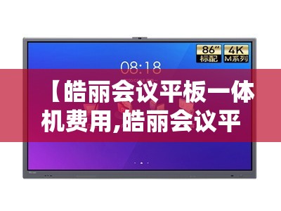 【皓丽会议平板一体机费用,皓丽会议平板使用说明】 【皓丽会议平板一体机费用,皓丽会议平板使用说明】