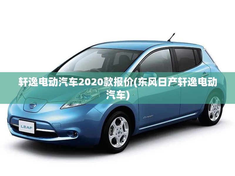 轩逸电动汽车2020款报价(东风日产轩逸电动汽车) 轩逸电动汽车2020款报价(东风日产轩逸电动汽车)