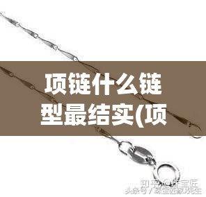 项链什么链型最结实(项链什么链型最结实好看) 项链什么链型最结实(项链什么链型最结实好看)