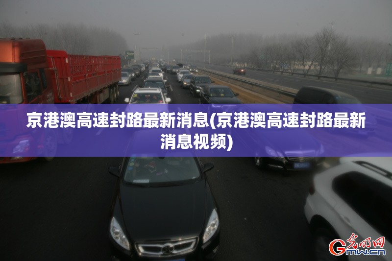 京港澳高速封路最新消息(京港澳高速封路最新消息视频) 京港澳高速封路最新消息(京港澳高速封路最新消息视频)