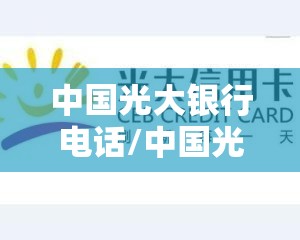中国光大银行电话/中国光大银行电话信用卡客服 中国光大银行电话/中国光大银行电话信用卡客服