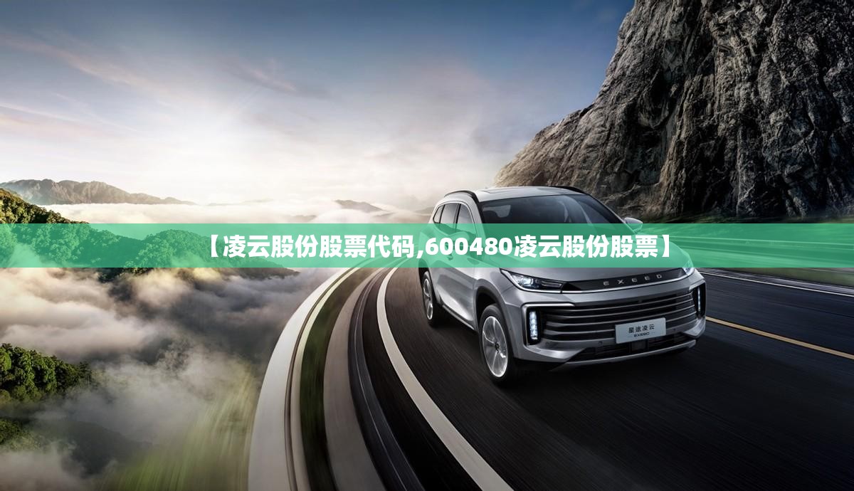 【凌云股份股票代码,600480凌云股份股票】 【凌云股份股票代码,600480凌云股份股票】