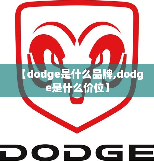 【dodge是什么品牌,dodge是什么价位】 【dodge是什么品牌,dodge是什么价位】