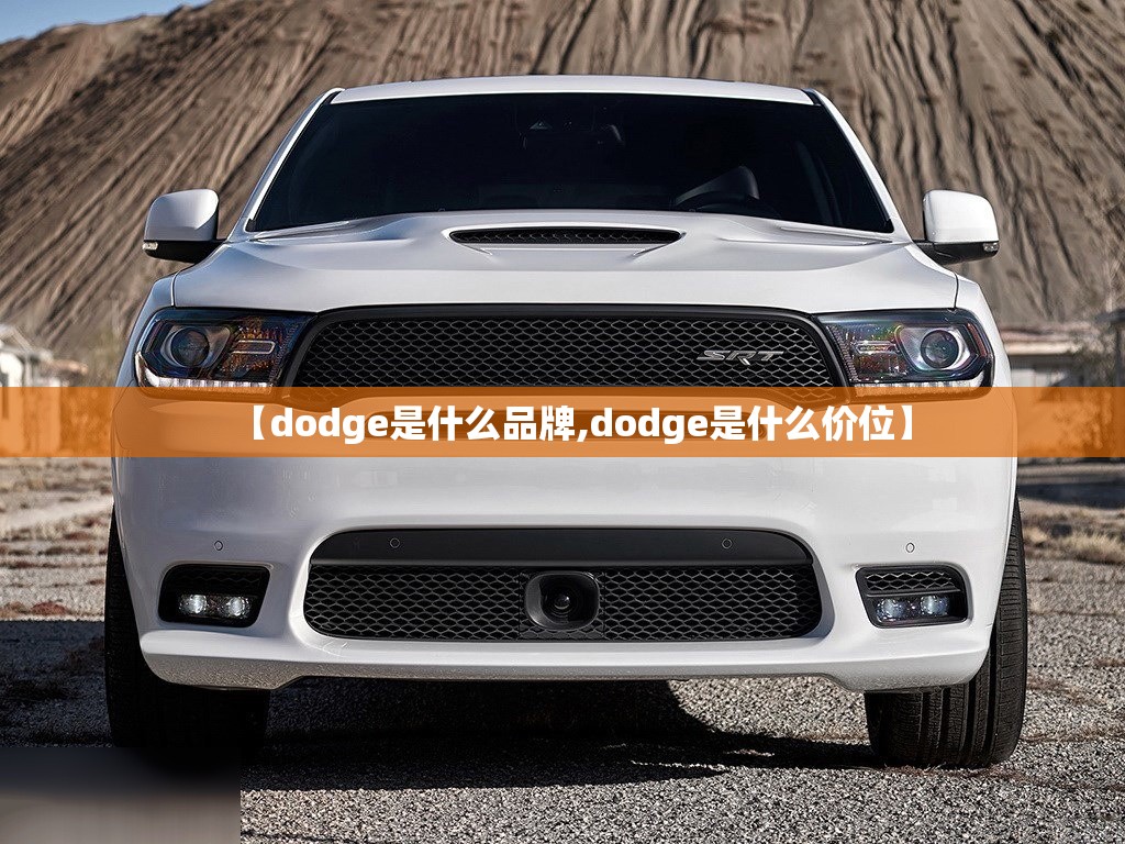 【dodge是什么品牌,dodge是什么价位】 【dodge是什么品牌,dodge是什么价位】