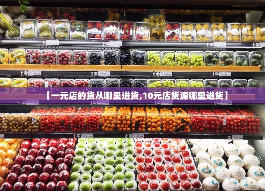 【一元店的货从哪里进货,10元店货源哪里进货】 【一元店的货从哪里进货,10元店货源哪里进货】