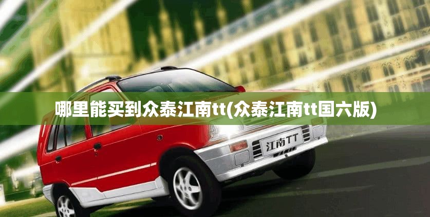 哪里能买到众泰江南tt(众泰江南tt国六版)