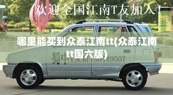 哪里能买到众泰江南tt(众泰江南tt国六版)