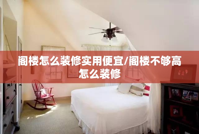 阁楼怎么装修实用便宜/阁楼不够高怎么装修