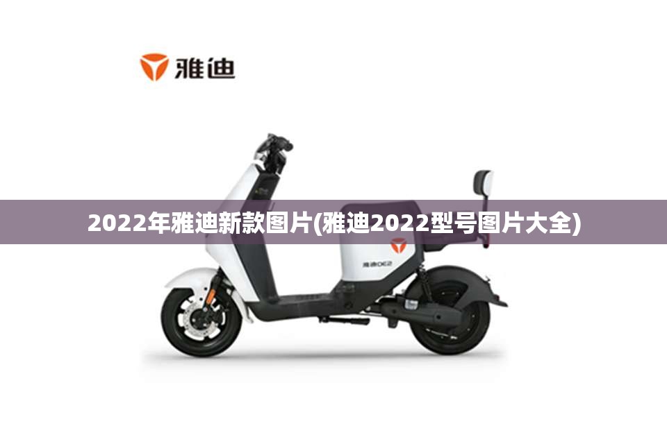2022年雅迪新款图片(雅迪2022型号图片大全) 2022年雅迪新款图片(雅迪2022型号图片大全)