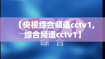 【央视综合频道cctv1,综合频道cctv1】 【央视综合频道cctv1,综合频道cctv1】