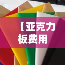 【亚克力板费用,亚克力板费用多少钱一公斤】 【亚克力板费用,亚克力板费用多少钱一公斤】