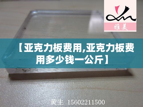 【亚克力板费用,亚克力板费用多少钱一公斤】 【亚克力板费用,亚克力板费用多少钱一公斤】