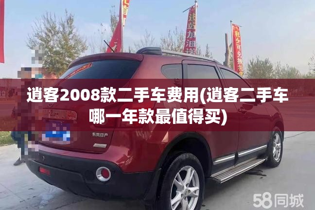 逍客2008款二手车费用(逍客二手车哪一年款最值得买)