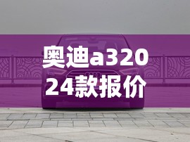 奥迪a32024款报价及图片/奥迪a3报价及图片大全