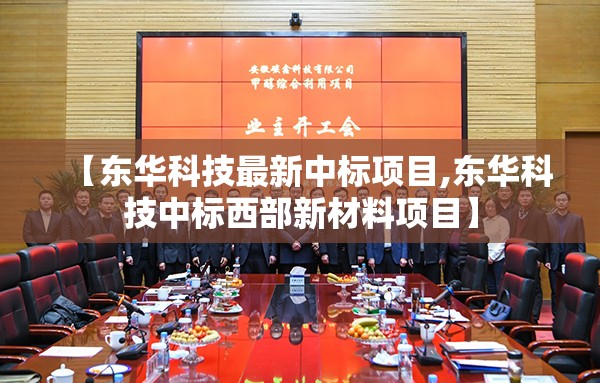 【东华科技最新中标项目,东华科技中标西部新材料项目】 【东华科技最新中标项目,东华科技中标西部新材料项目】