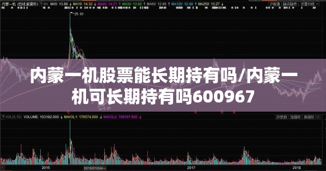 内蒙一机股票能长期持有吗/内蒙一机可长期持有吗600967 内蒙一机股票能长期持有吗/内蒙一机可长期持有吗600967