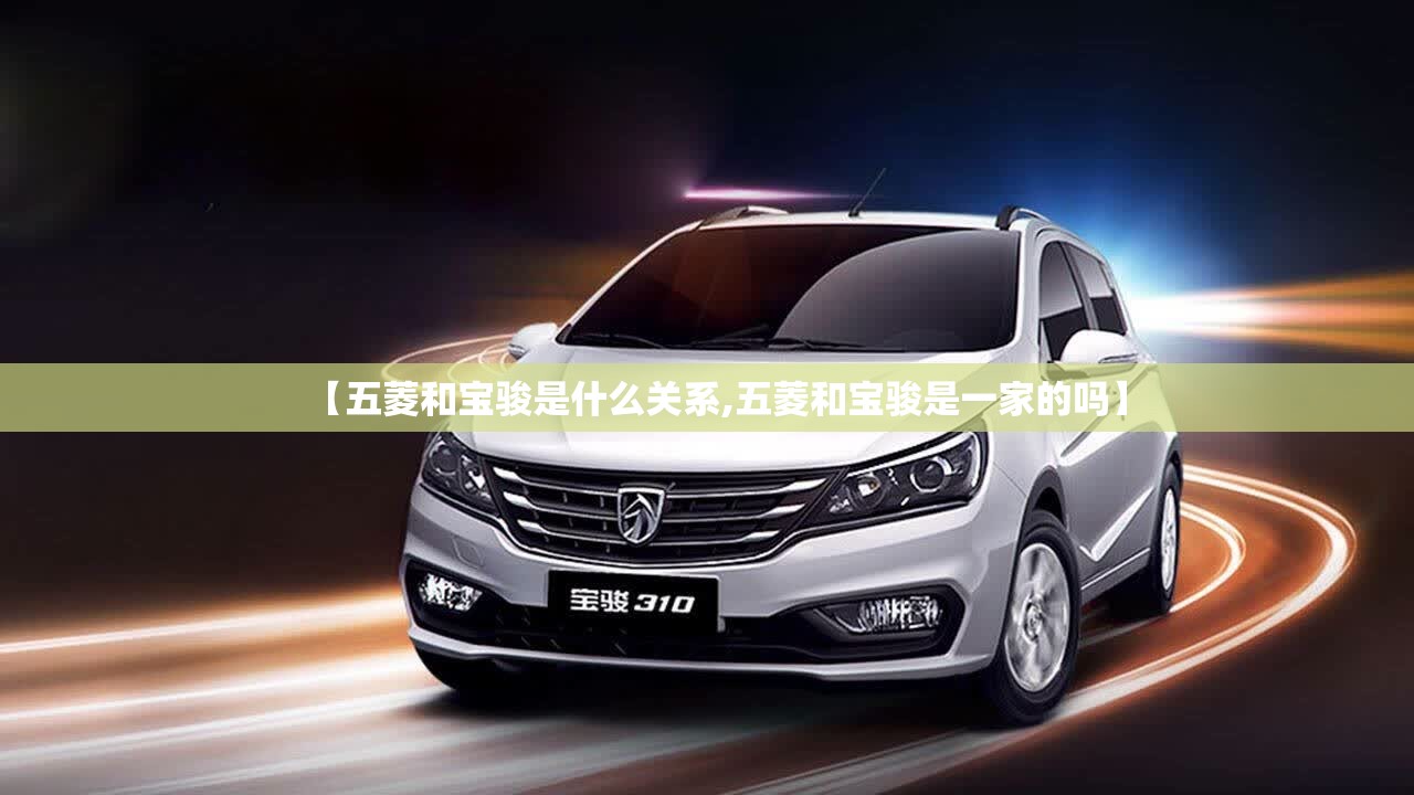 【五菱和宝骏是什么关系,五菱和宝骏是一家的吗】