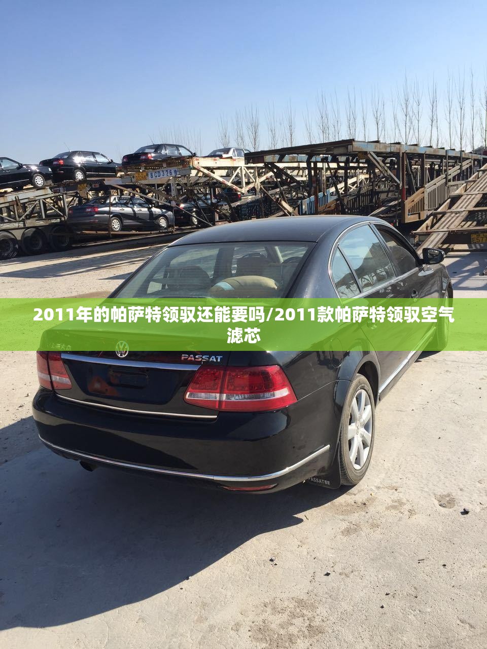 2011年的帕萨特领驭还能要吗/2011款帕萨特领驭空气滤芯 2011年的帕萨特领驭还能要吗/2011款帕萨特领驭空气滤芯