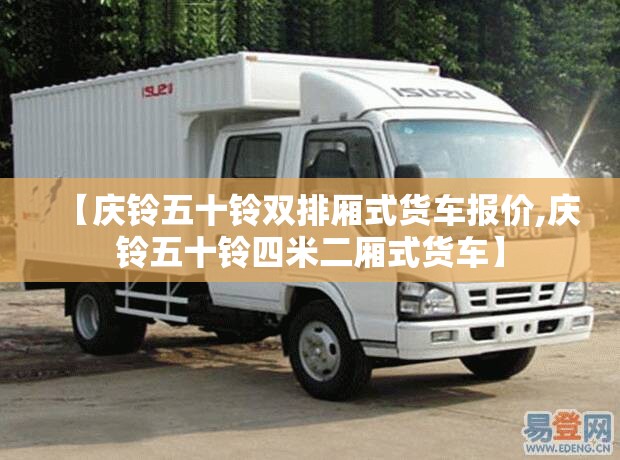 【庆铃五十铃双排厢式货车报价,庆铃五十铃四米二厢式货车】