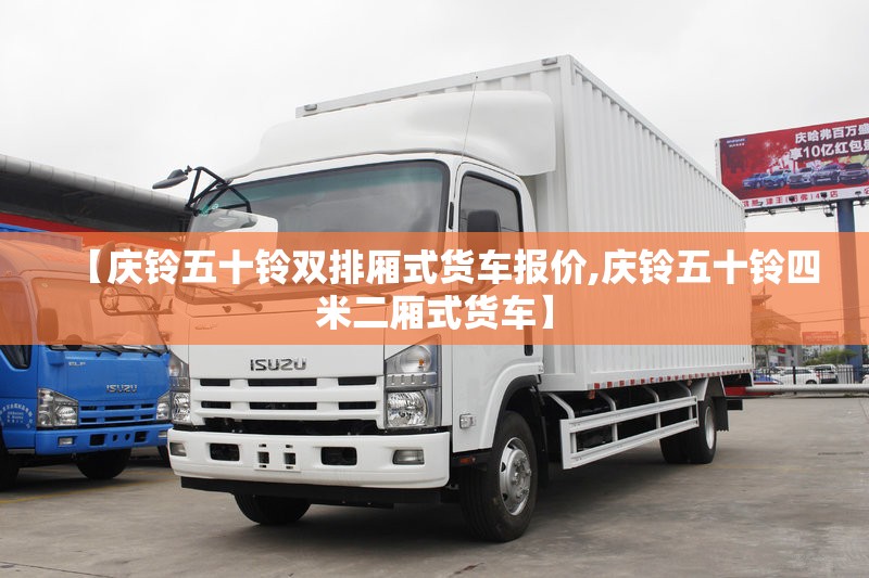 【庆铃五十铃双排厢式货车报价,庆铃五十铃四米二厢式货车】