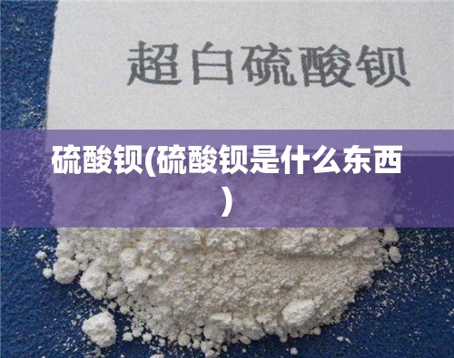 硫酸钡(硫酸钡是什么东西)