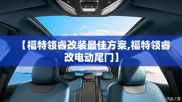 【福特领睿改装最佳方案,福特领睿改电动尾门】