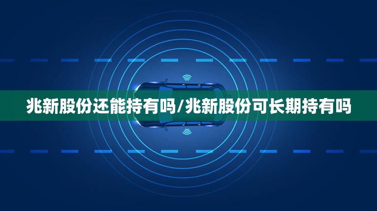 兆新股份还能持有吗/兆新股份可长期持有吗 兆新股份还能持有吗/兆新股份可长期持有吗