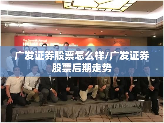 广发证券股票怎么样/广发证券股票后期走势