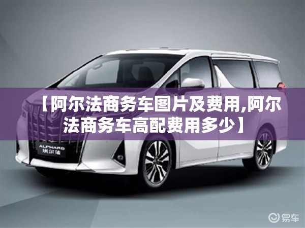 【阿尔法商务车图片及费用,阿尔法商务车高配费用多少】 【阿尔法商务车图片及费用,阿尔法商务车高配费用多少】