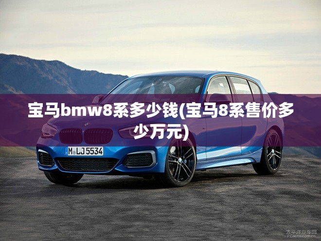 宝马bmw8系多少钱(宝马8系售价多少万元) 宝马bmw8系多少钱(宝马8系售价多少万元)