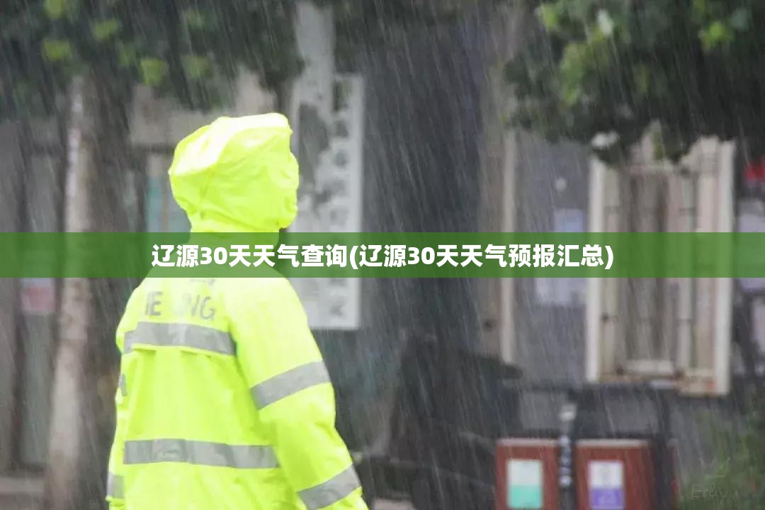 辽源30天天气查询(辽源30天天气预报汇总) 辽源30天天气查询(辽源30天天气预报汇总)