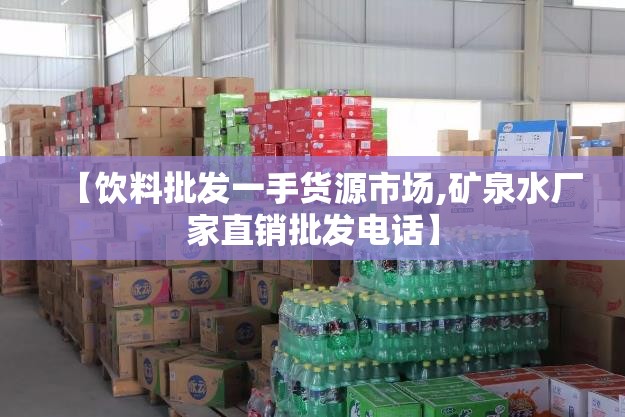 【饮料批发一手货源市场,矿泉水厂家直销批发电话】