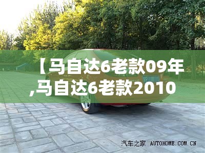 【马自达6老款09年,马自达6老款2010款】 【马自达6老款09年,马自达6老款2010款】
