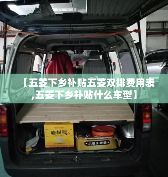 【五菱下乡补贴五菱双排费用表,五菱下乡补贴什么车型】 【五菱下乡补贴五菱双排费用表,五菱下乡补贴什么车型】