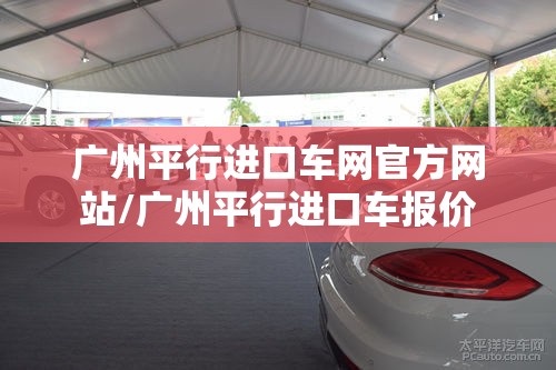 广州平行进口车网官方网站/广州平行进口车报价 广州平行进口车网官方网站/广州平行进口车报价