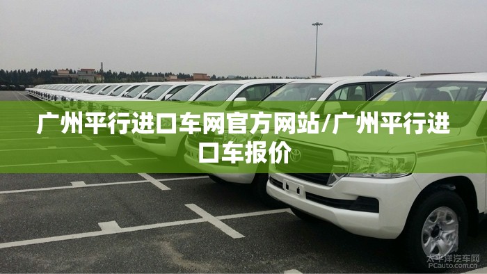 广州平行进口车网官方网站/广州平行进口车报价 广州平行进口车网官方网站/广州平行进口车报价