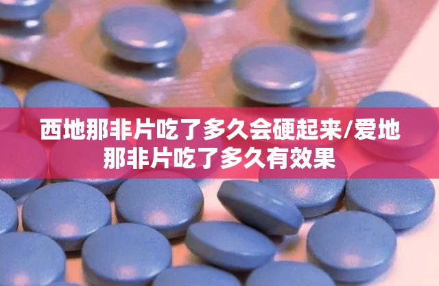 西地那非片吃了多久会硬起来/爱地那非片吃了多久有效果 西地那非片吃了多久会硬起来/爱地那非片吃了多久有效果