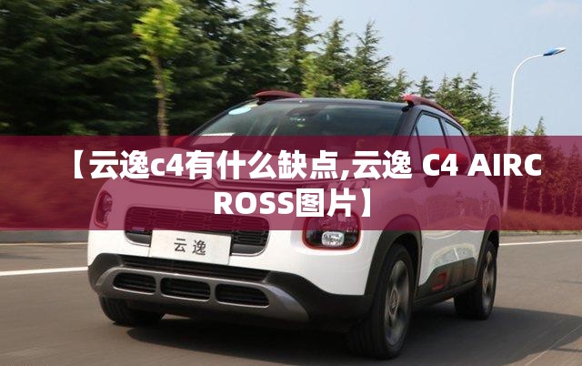 【云逸c4有什么缺点,云逸 C4 AIRCROSS图片】 【云逸c4有什么缺点,云逸 C4 AIRCROSS图片】