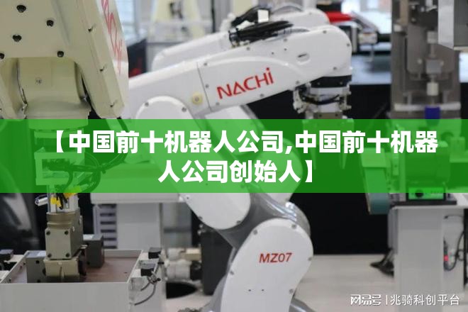 【中国前十机器人公司,中国前十机器人公司创始人】