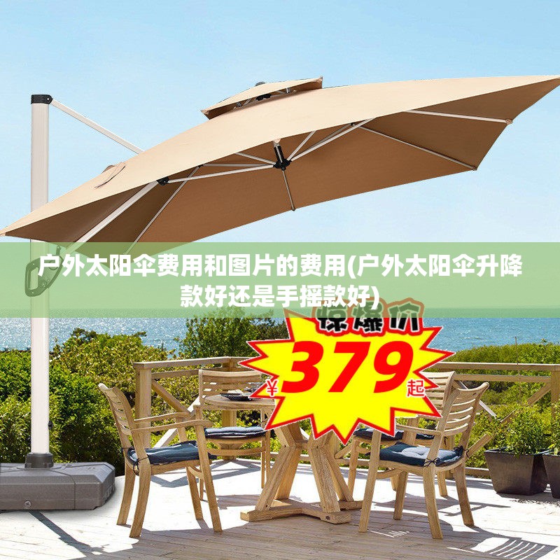 户外太阳伞费用和图片的费用(户外太阳伞升降款好还是手摇款好) 户外太阳伞费用和图片的费用(户外太阳伞升降款好还是手摇款好)