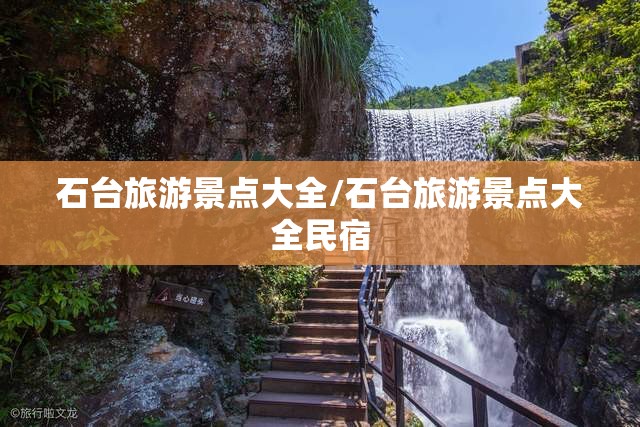 石台旅游景点大全/石台旅游景点大全民宿