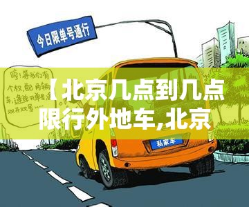 【北京几点到几点限行外地车,北京外地车限行早晚高峰是几点】 【北京几点到几点限行外地车,北京外地车限行早晚高峰是几点】