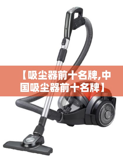 【吸尘器前十名牌,中国吸尘器前十名牌】