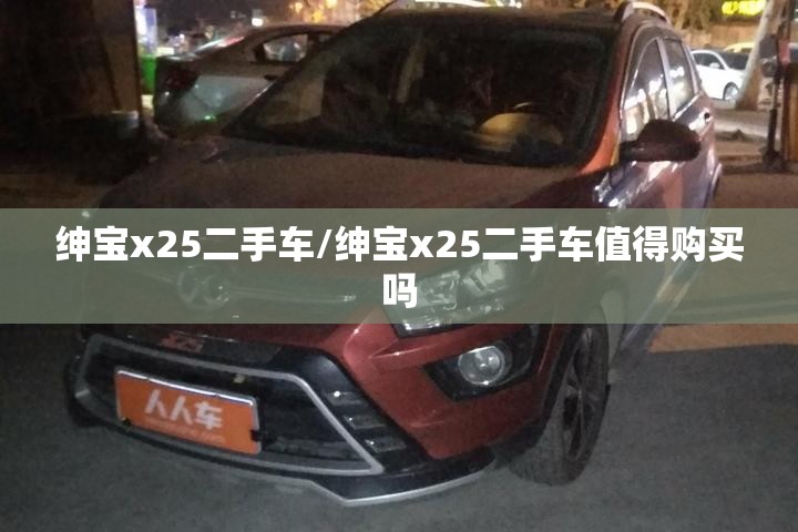 绅宝x25二手车/绅宝x25二手车值得购买吗 绅宝x25二手车/绅宝x25二手车值得购买吗