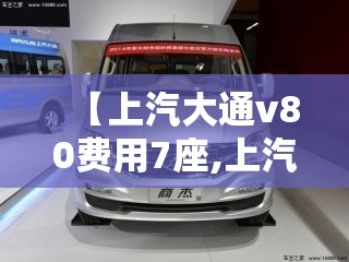 【上汽大通v80费用7座,上汽大通V80加长版柴油7座】 【上汽大通v80费用7座,上汽大通V80加长版柴油7座】