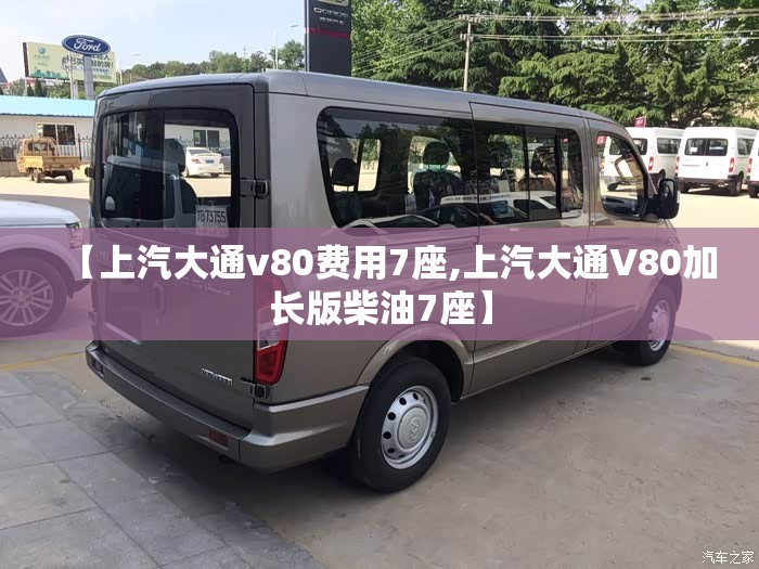 【上汽大通v80费用7座,上汽大通V80加长版柴油7座】 【上汽大通v80费用7座,上汽大通V80加长版柴油7座】